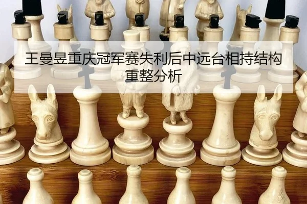 王曼昱重庆冠军赛失利后中远台相持结构重整分析 - HTHSports